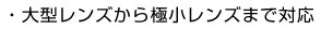 大型レンズから極小レンズまで対応