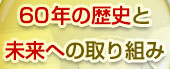 60年の歴史と未来への取り組み